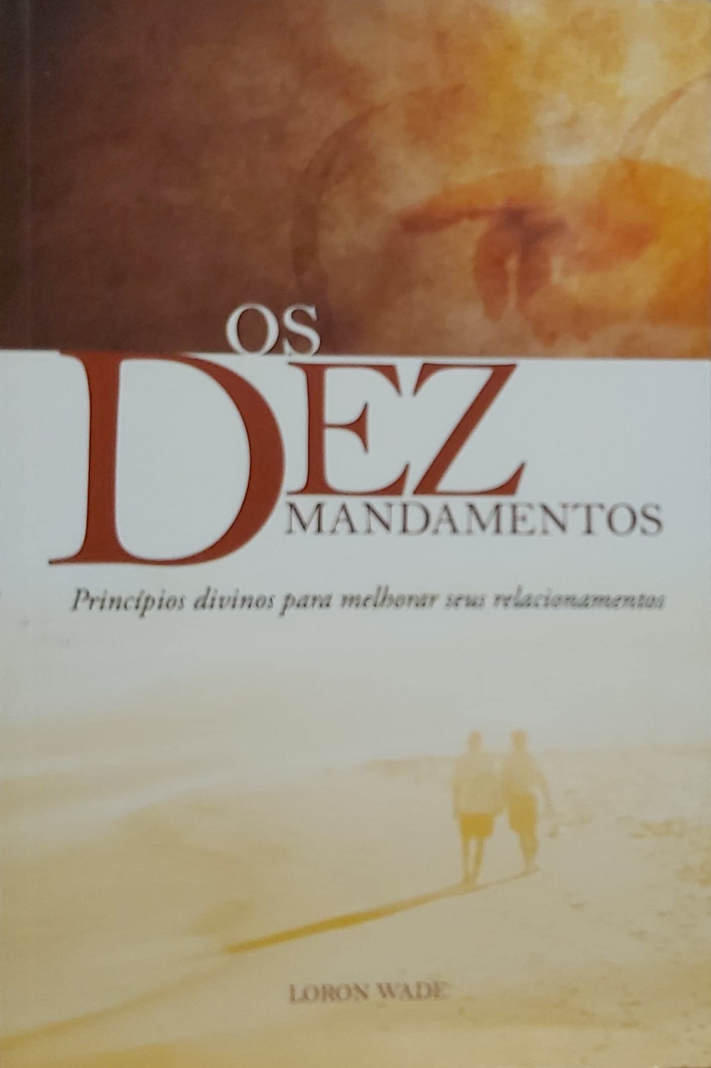 Os Dez Mandamentos - Princípios Divinos Para Melhorar Seus Relacionamentos. Loron Wade